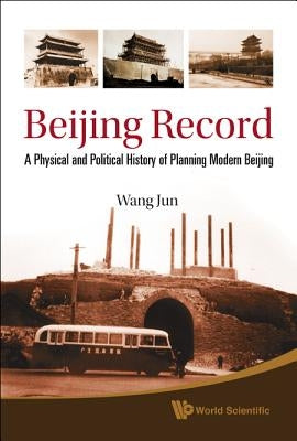 Beijing Record: A Physical and Political History of Planning Modern Beijing by Wang, Jun