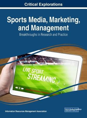 Sports Media, Marketing, and Management: Breakthroughs in Research and Practice by Management Association, Information Reso