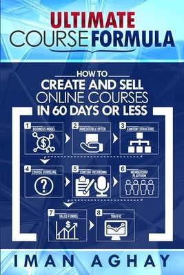 Ultimate Course Formula: How to Create and Sell Online Courses in 60 Days or Less by Aghay, Iman