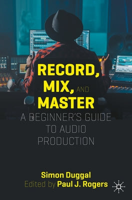 Record, Mix, and Master: A Beginner's Guide to Audio Production by Duggal, Simon