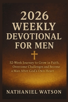 2026 Weekly Devotional for Men: 52-Week Journey to Grow in Faith, Overcome Challenges and Become a Man After God's Own Heart by Watson, Nathaniel