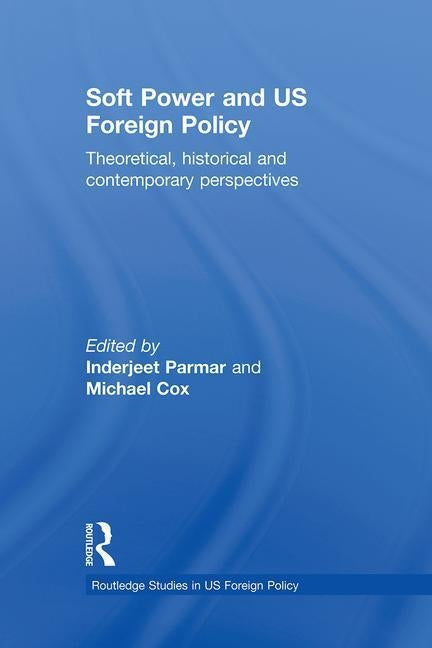 Soft Power and Us Foreign Policy: Theoretical, Historical and Contemporary Perspectives by Parmar, Inderjeet