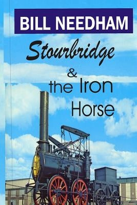 Stourbridge & the Iron Horse by Needham, Bill