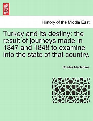Turkey and its destiny: the result of journeys made in 1847 and 1848 to examine into the state of that country. by MacFarlane, Charles