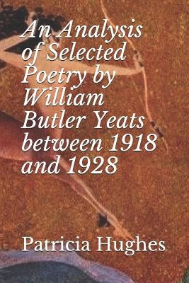An Analysis of Selected Poetry by William Butler Yeats between 1918 and 1928 by Hughes, Patricia