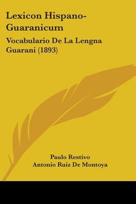 Lexicon Hispano-Guaranicum: Vocabulario De La Lengna Guarani (1893) by Restivo, Paulo
