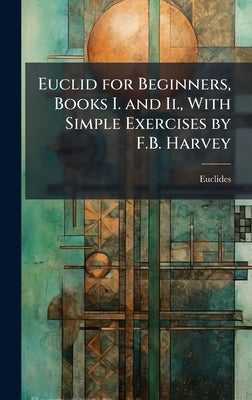 Euclid for Beginners, Books I. and Ii., With Simple Exercises by F.B. Harvey by Euclides