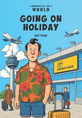 Morons of the World: Going on Holiday by Young, Matt