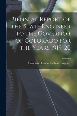 Biennial Report of the State Engineer to the Governor of Colorado for the Years 1919-20 by Colorado Office of the State Engineer