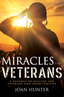 Miracles for Veterans: A Pathway to Healing for Veterans and Their Families by Hunter, Joan