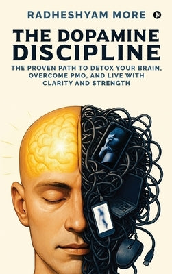 The Dopamine Discipline: The Proven Path to Detox Your Brain, Overcome PMO, and Live with Clarity and Strength by Radheshyam More