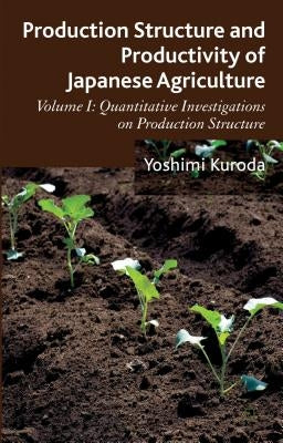 Production Structure and Productivity of Japanese Agriculture: Volume 1: Quantitative Investigations on Production Structure by Kuroda, Y.
