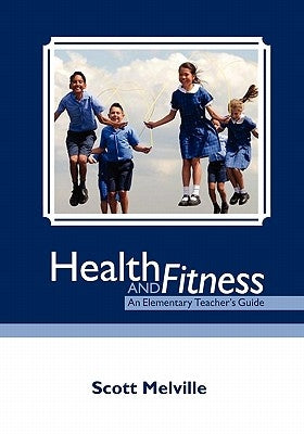 Health and Fitness: An Elementary Teacher's Guide by Melville, Scott