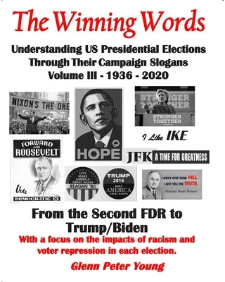 The Winning Words - Understanding U, S, Presidential Elections Through Their Campaign Slogans: Volume III - From Second FDR to Second Trump (1936 - 20 by Young, Glenn Peter