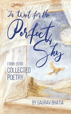 In wait for the perfect sky: Collected Poetry (1998-2019) by Gaurav Bhatia by Bhatia, Gaurav