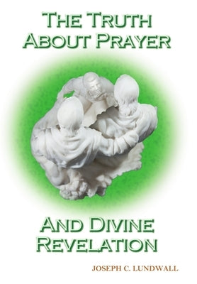 The Truth About Prayer and Divine Revelation by Lundwall, Joseph C.
