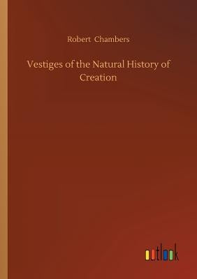 Vestiges of the Natural History of Creation by Chambers, Robert