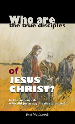 Who are the true disciples of Jesus Christ? by Westwood, Bret