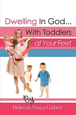 Dwelling in God...with Toddlers at Your Feet by Colbert, Deborah Susan