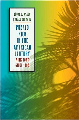 Puerto Rico in the American Century: A History since 1898 by Ayala, César J.