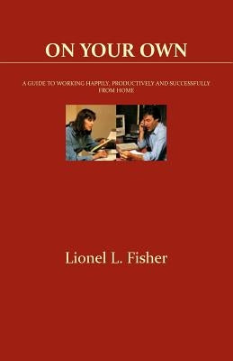 On Your Own: A Guide to Working Happily, Productively and Successfully from Home by Laroche, James