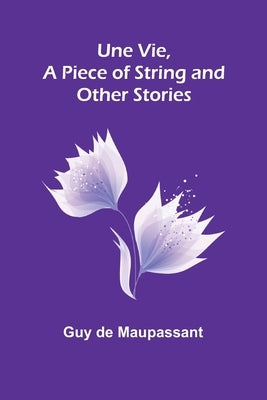 Une Vie, a Piece of String and Other Stories by de Maupassant, Guy