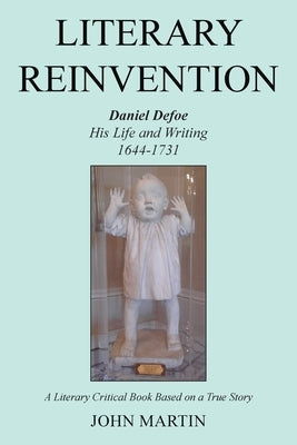 Literary Reinvention: Daniel Defoe His Life and Writing 1644-1731 by Martin, John
