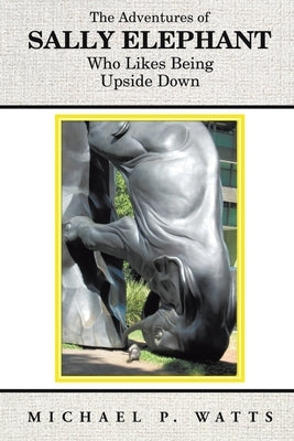 The Adventures of Sally Elephant Who Likes Being Upside Down: New Edition by Watts, Michael P.