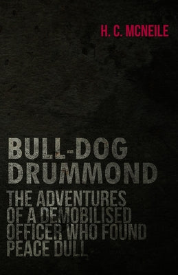 Bull-Dog Drummond - The Adventures of a Demobilised Officer Who Found Peace Dull by McNeile, Herman Cyril