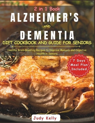 Alzheimer's and Dementia Diet Cookbook and Guide for Seniors: Healthy Brain-Boosting Recipes to Improve Memory and Cognitive Health in Seniors7 Day Me by Kelly, Judy