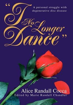 I No Longer Dance: A personal struggle with degenerative disc disease by Cocca, Alice Randall