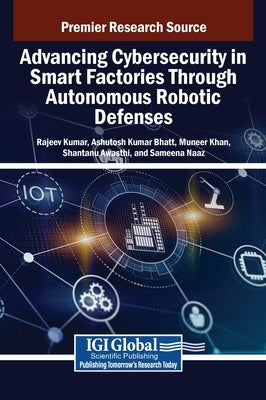Advancing Cybersecurity in Smart Factories Through Autonomous Robotic Defenses by Kumar, Rajeev