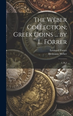 The Weber Collection; Greek Coins ... by L. Forrer: 3, Pt.2 by Forrer, Leonard