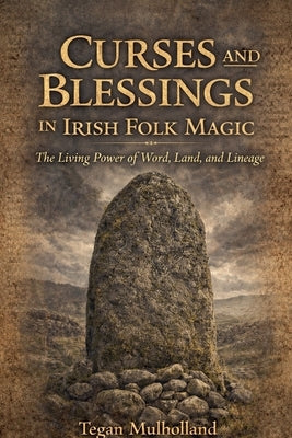 Curses and Blessings in Irish Folk Magic The Living Power of Word, Land, and Lineage by Mullholland, Tegan