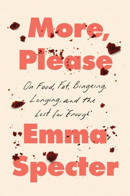 More, Please: On Food, Fat, Bingeing, Longing, and the Lust for Enough by Specter, Emma