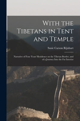 With the Tibetans in Tent and Temple [microform]: Narrative of Four Years' Residence on the Tibetan Border, and of a Journey Into the Far Interior by Rijnhart, Susie Carson 1868-1908