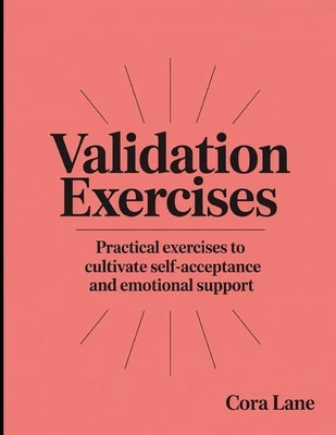 Validation Exercises: Practical exercises to cultivate self-acceptance and emotional support by Lane, Cora