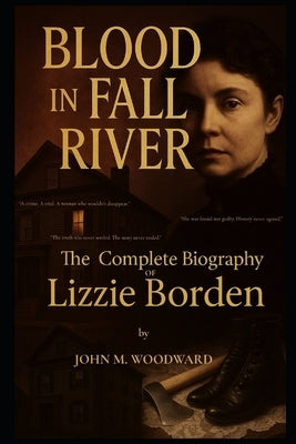 Blood in Fall River: The Complete Biography of Lizzie Borden by Woodward, Johh