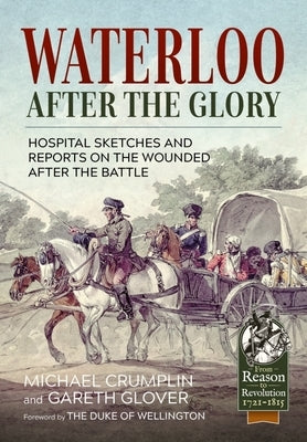 Waterloo After the Glory: Hospital Sketches and Reports on the Wounded After the Battle by Crumplin, Michael