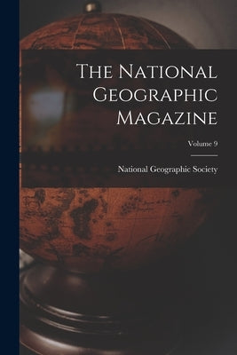 The National Geographic Magazine; Volume 9 by National Geographic Society