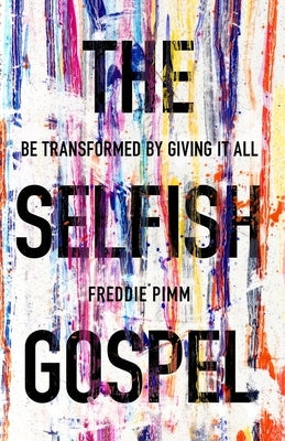 The Selfish Gospel: Be Transformed by Giving It All by Pimm, Freddie