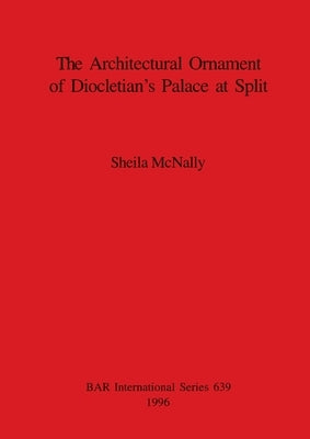The Architectural Ornament of Diocletian's Palace at Split by McNally, Sheila
