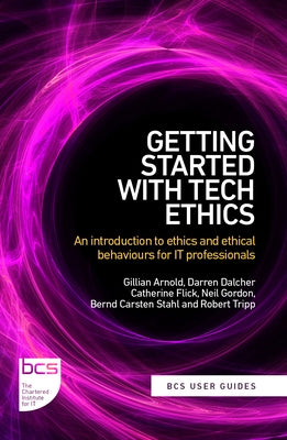 Getting Started with Tech Ethics: An introduction to ethics and ethical behaviours for IT professionals by Arnold, Gillian