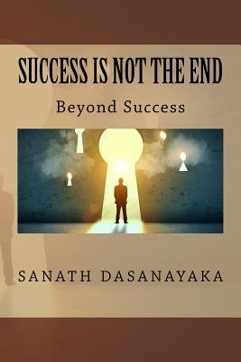 Success Is Not The End: Beyond Success by Dasanayaka, Sanath