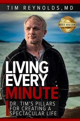 Living Every Minute: Dr. Tim's Pillars for Creating a Spectacular Life by Reynolds, Tim