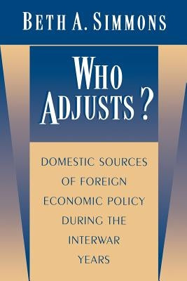 Who Adjusts?: Domestic Sources of Foreign Economic Policy During the Interwar Years by Simmons, Beth a.