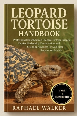 Leopard Tortoise Handbook: Professional Handbook on Leopard Tortoise Biology, Captive Husbandry, Conservation, and Scientific Advances for Dedicated K by Walker, Raphael
