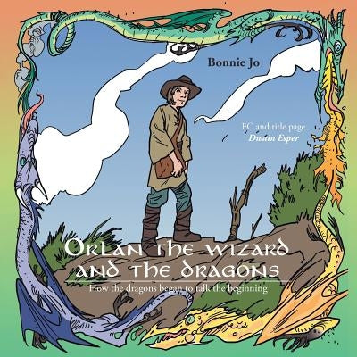 Orlan the Wizard and the Dragons: How the Dragons Began to Talk the Beginning by Bonnie Jo