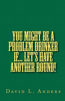 You Might Be A Problem Drinker If... Let's Have Another Round! by Anders, David L.