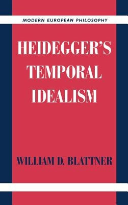 Heidegger's Temporal Idealism by Blattner, William D.